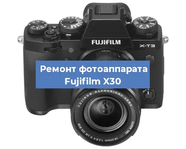 Ремонт фотоаппарата Fujifilm X30 в Краснодаре